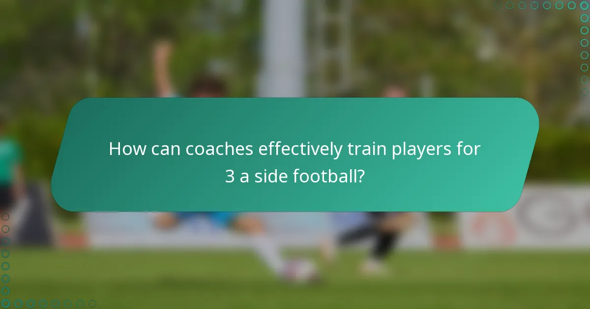 How can coaches effectively train players for 3 a side football?