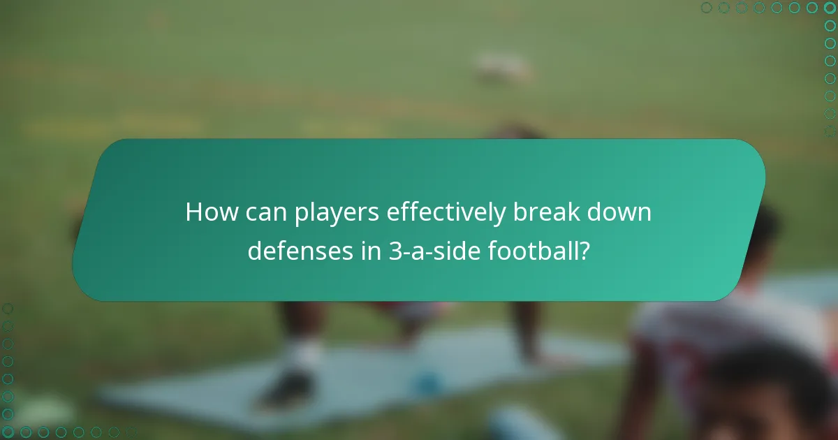 How can players effectively break down defenses in 3-a-side football?