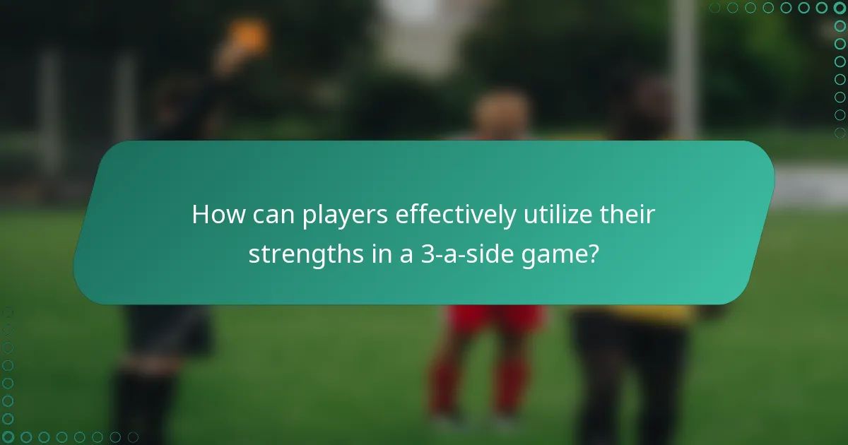 How can players effectively utilize their strengths in a 3-a-side game?