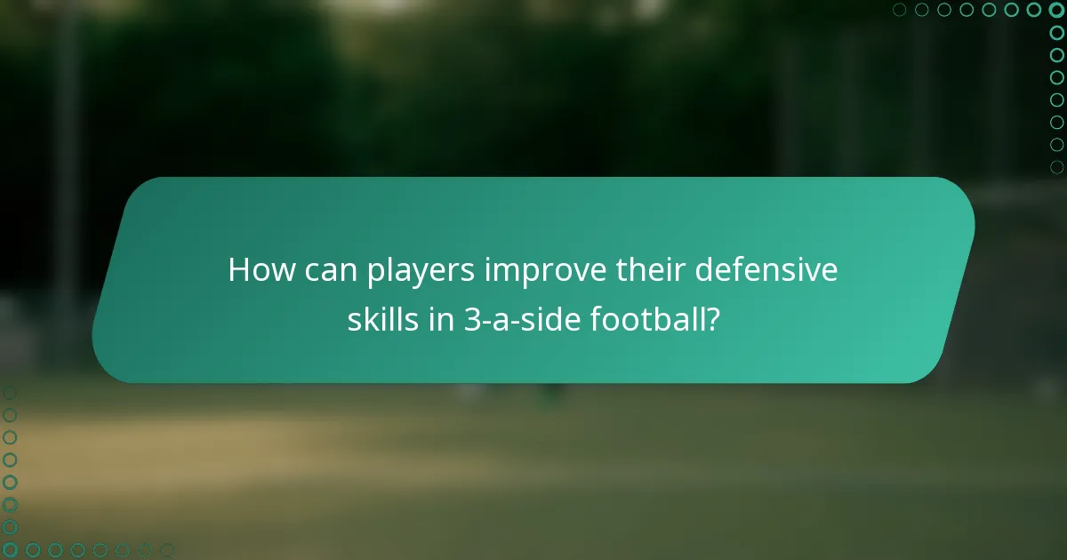 How can players improve their defensive skills in 3-a-side football?