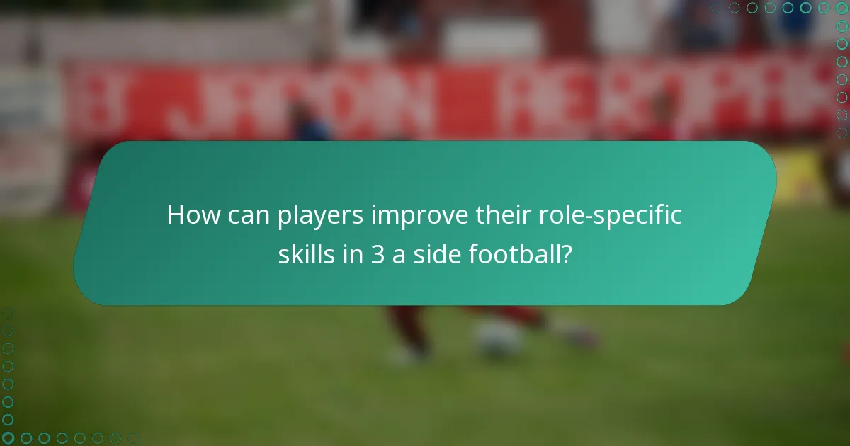 How can players improve their role-specific skills in 3 a side football?