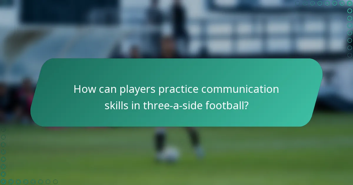 How can players practice communication skills in three-a-side football?