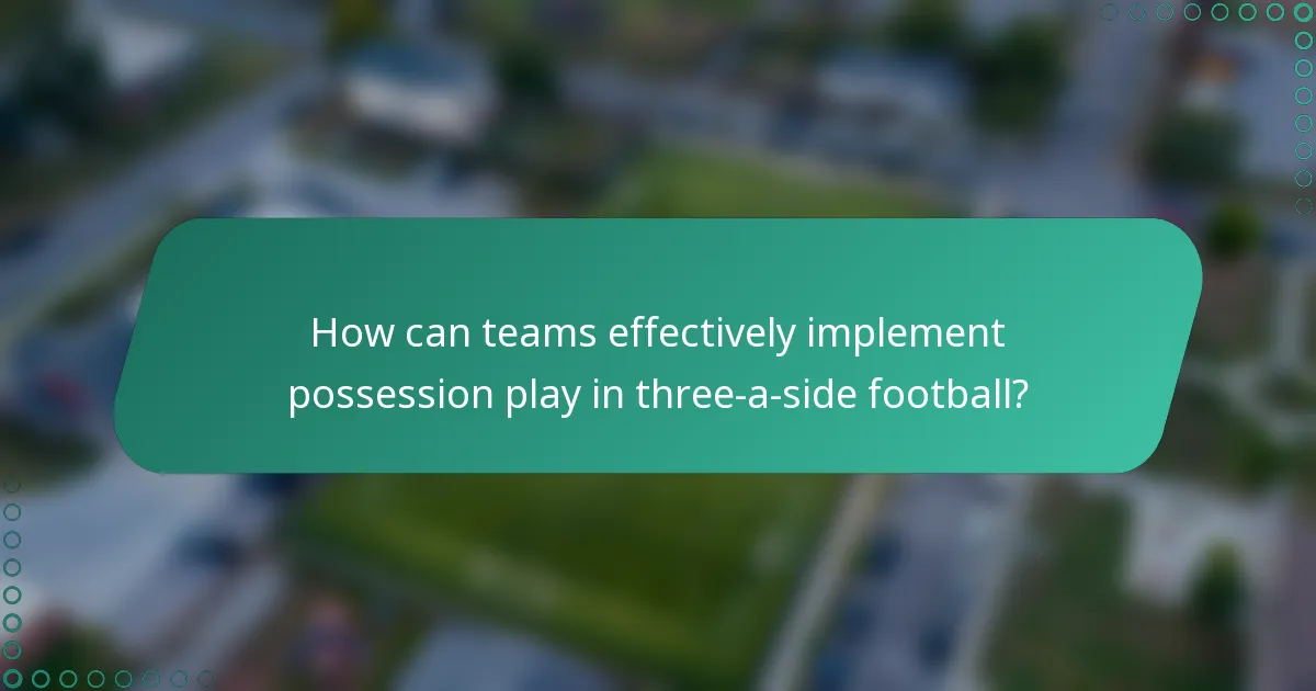How can teams effectively implement possession play in three-a-side football?