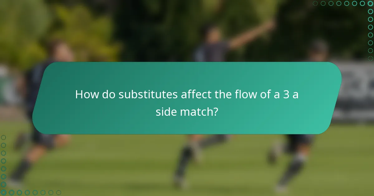 How do substitutes affect the flow of a 3 a side match?