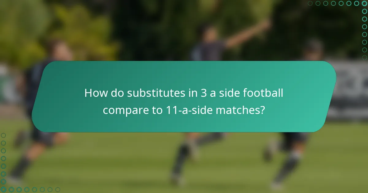 How do substitutes in 3 a side football compare to 11-a-side matches?