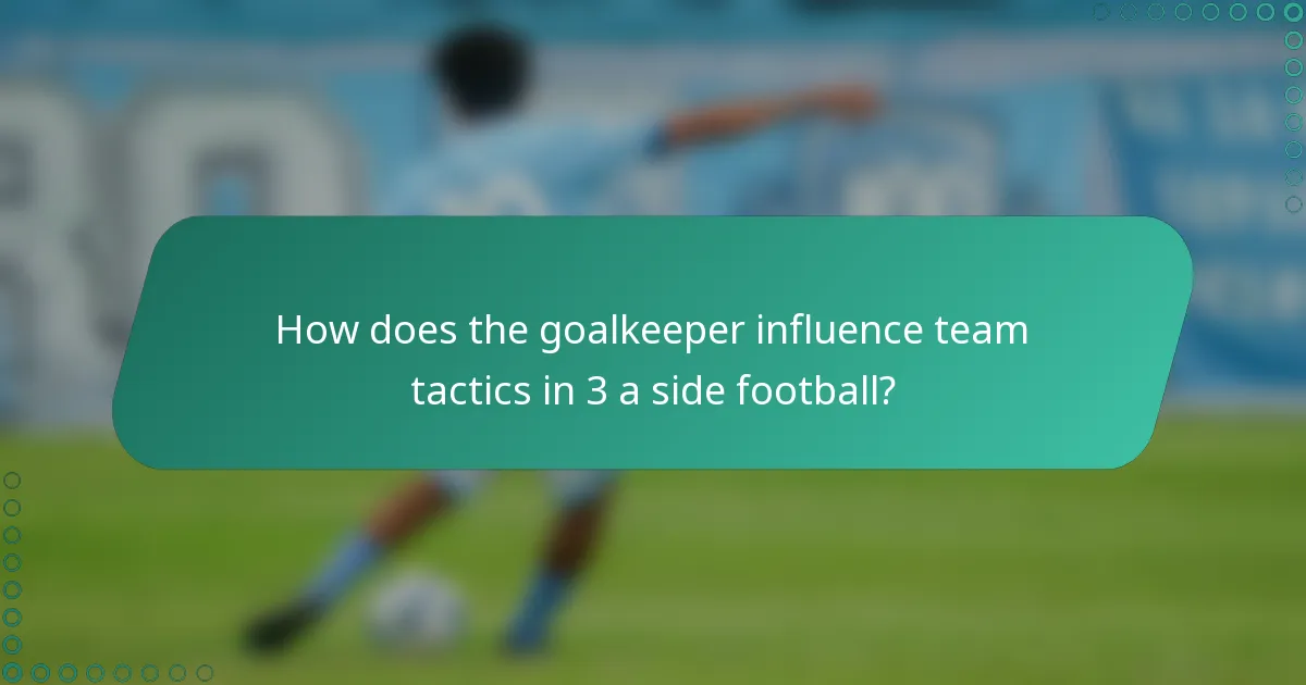 How does the goalkeeper influence team tactics in 3 a side football?
