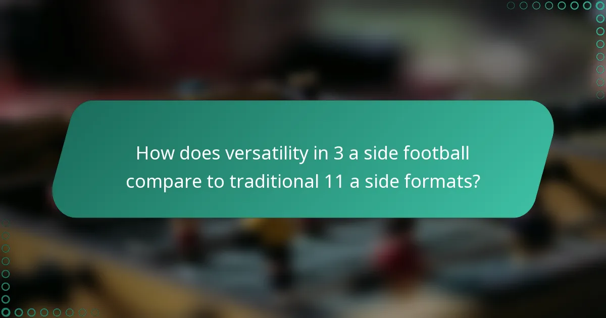 How does versatility in 3 a side football compare to traditional 11 a side formats?