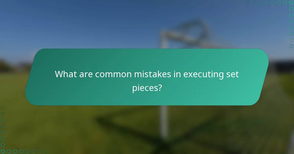 What are common mistakes in executing set pieces?