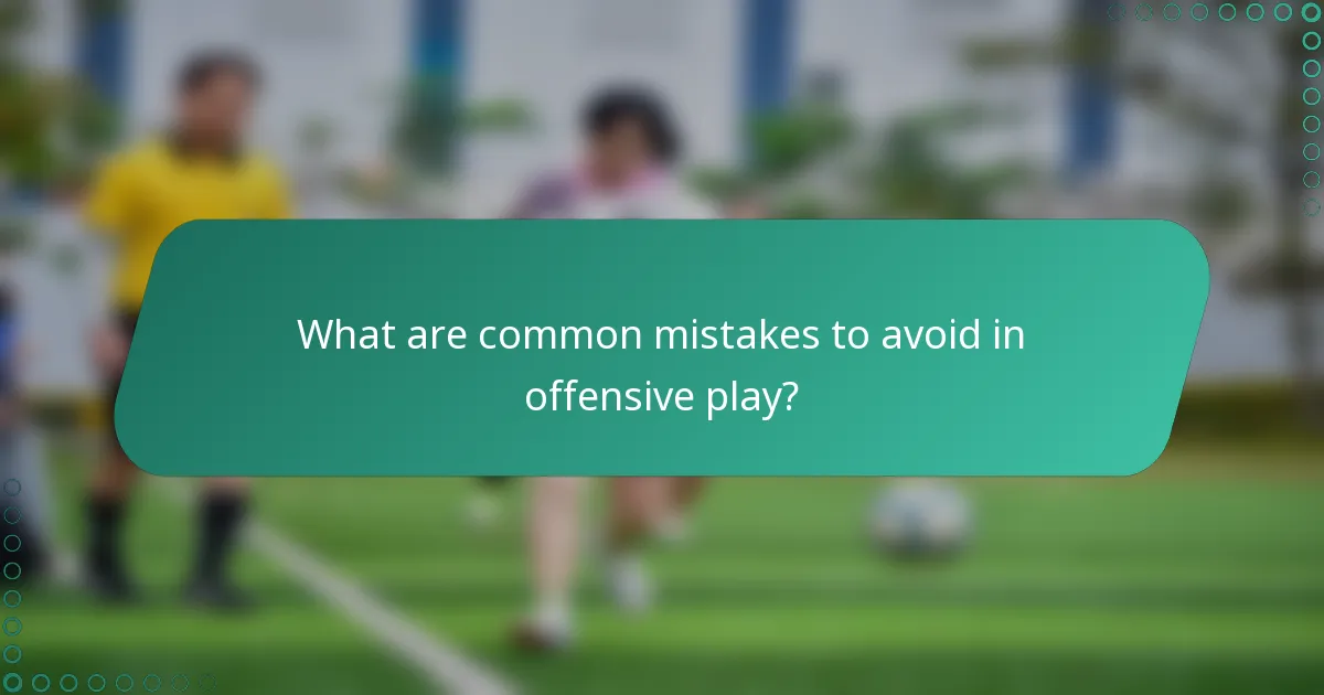 What are common mistakes to avoid in offensive play?