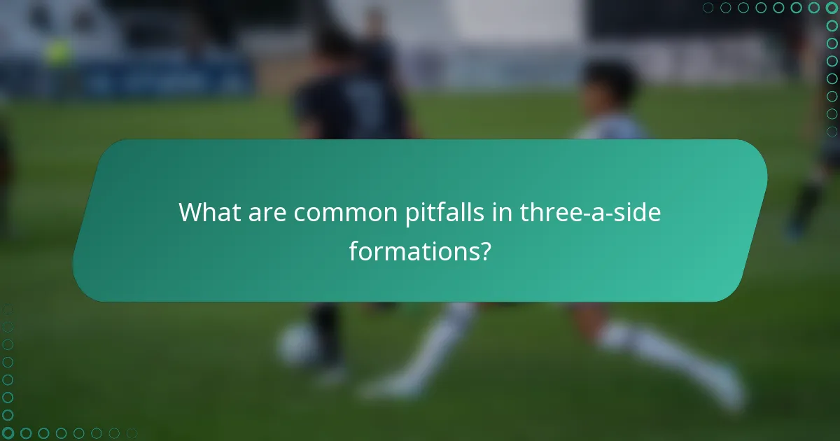 What are common pitfalls in three-a-side formations?