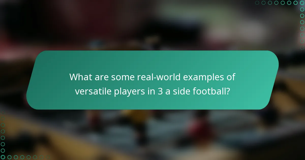 What are some real-world examples of versatile players in 3 a side football?