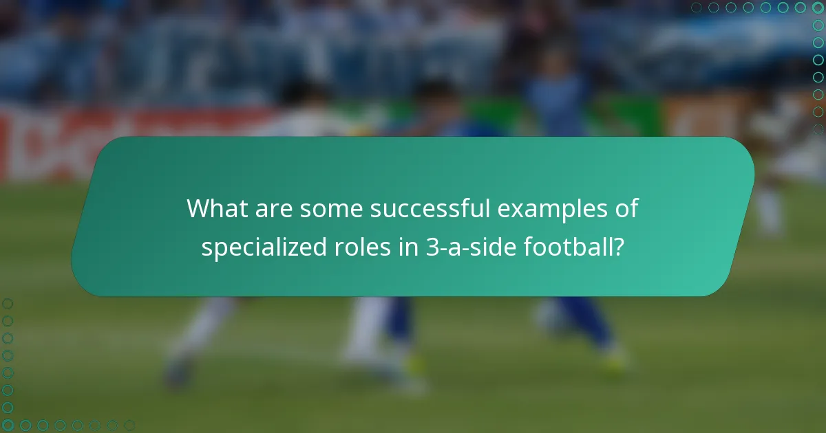 What are some successful examples of specialized roles in 3-a-side football?