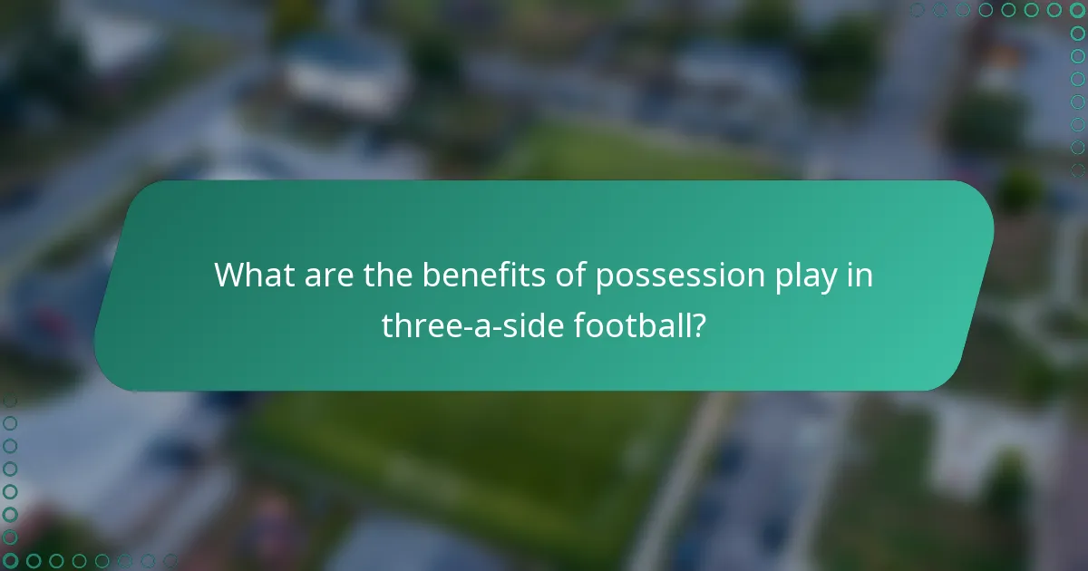 What are the benefits of possession play in three-a-side football?