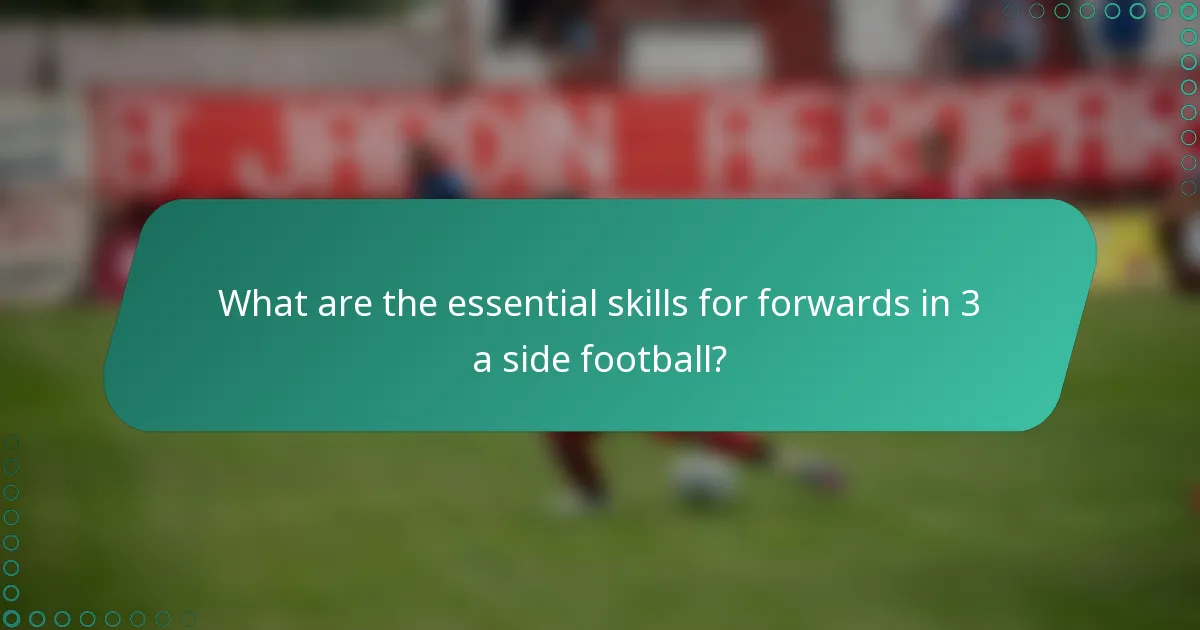 What are the essential skills for forwards in 3 a side football?