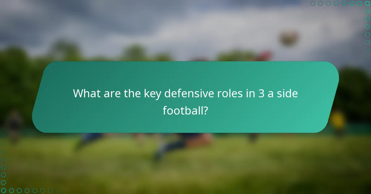 What are the key defensive roles in 3 a side football?
