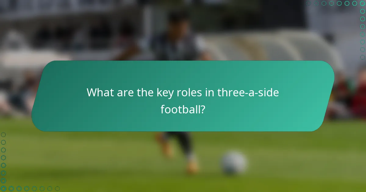 What are the key roles in three-a-side football?