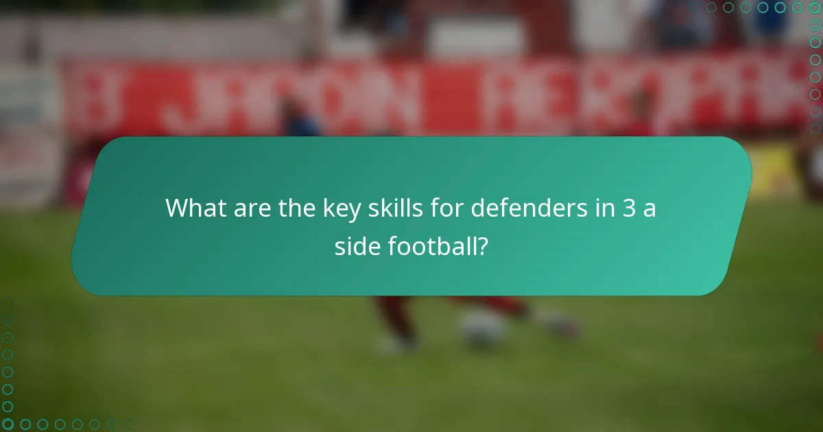 What are the key skills for defenders in 3 a side football?