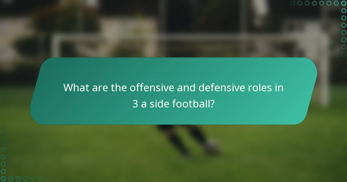 What are the offensive and defensive roles in 3 a side football?
