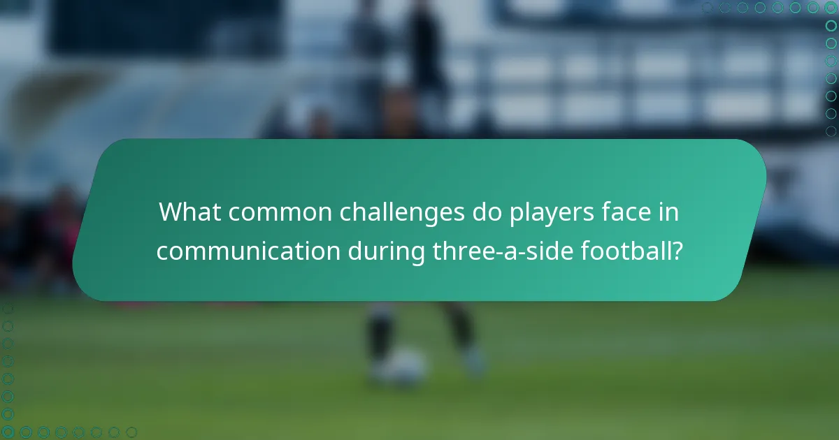 What common challenges do players face in communication during three-a-side football?