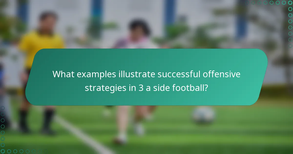 What examples illustrate successful offensive strategies in 3 a side football?