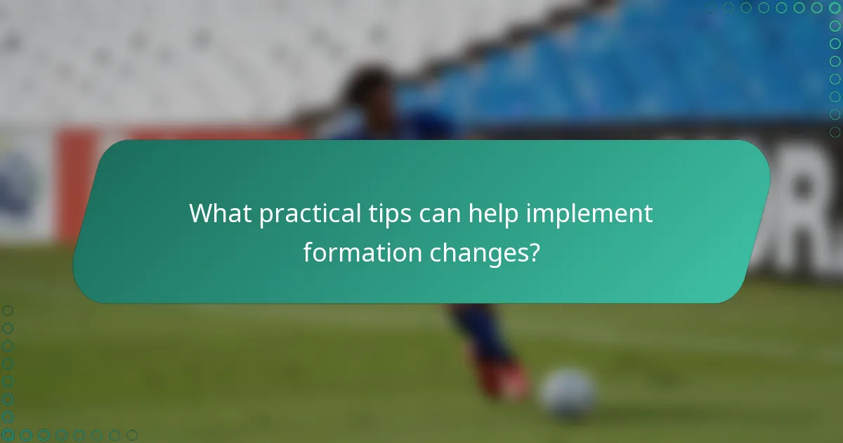 What practical tips can help implement formation changes?