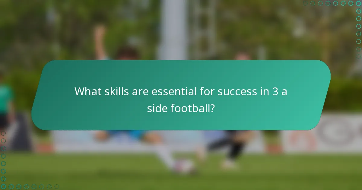 What skills are essential for success in 3 a side football?