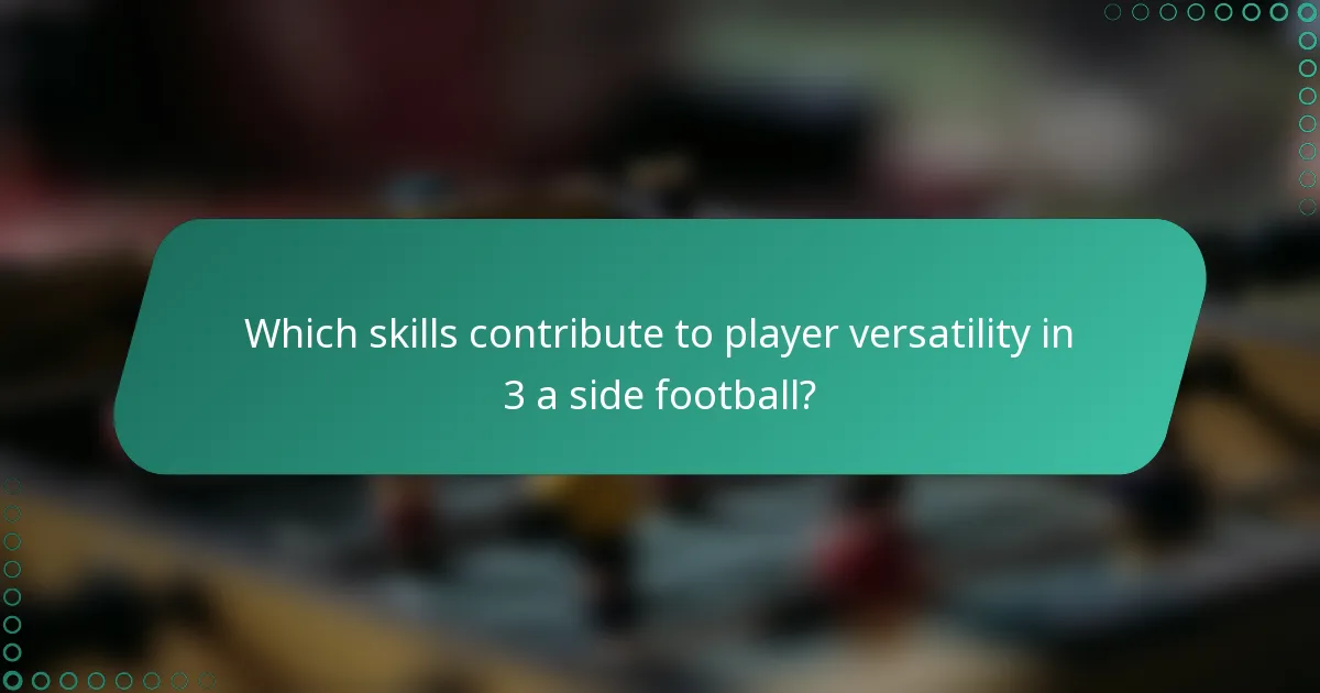 Which skills contribute to player versatility in 3 a side football?